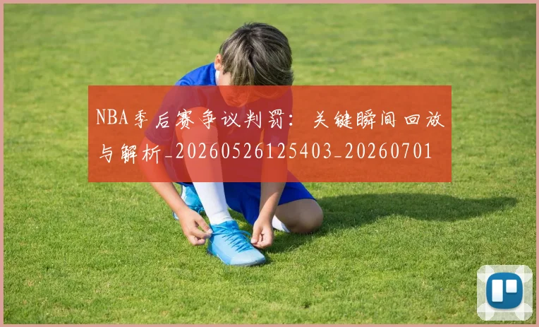 NBA季后赛争议判罚:关键瞬间回放与解析_20260526125403_20260701215632