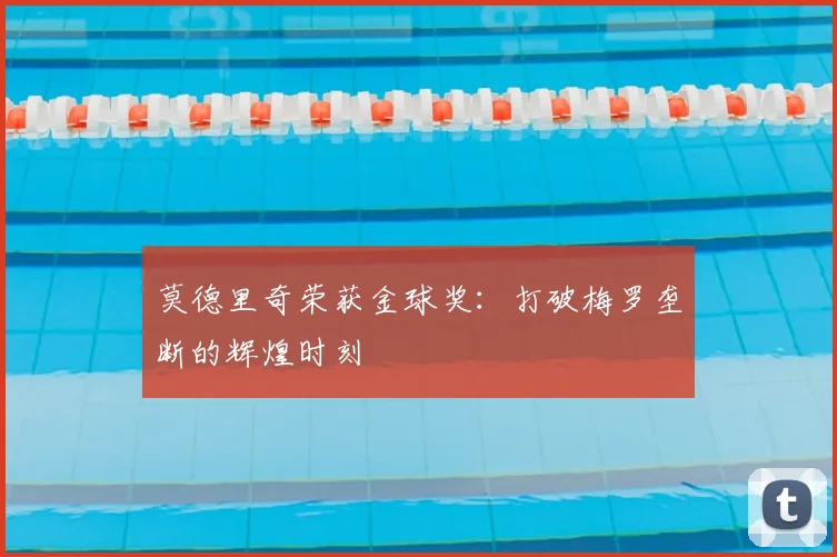莫德里奇荣获金球奖:打破梅罗垄断的辉煌时刻