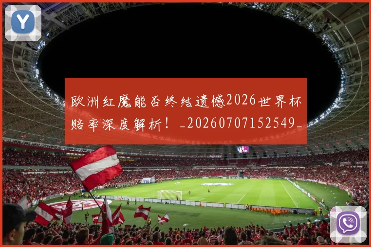 欧洲红魔能否终结遗憾2026世界杯赔率深度解析!_20260707152549_20260801170319