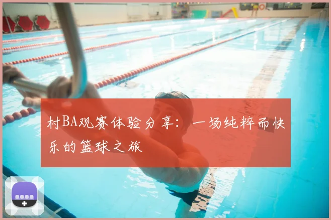 村BA观赛体验分享：一场纯粹而快乐的篮球之旅