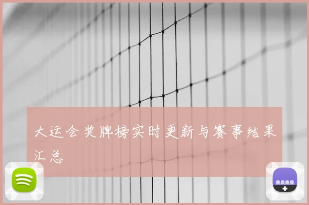 大运会奖牌榜实时更新与赛事结果汇总