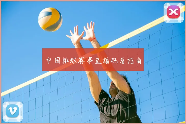中国排球赛事直播观看指南
