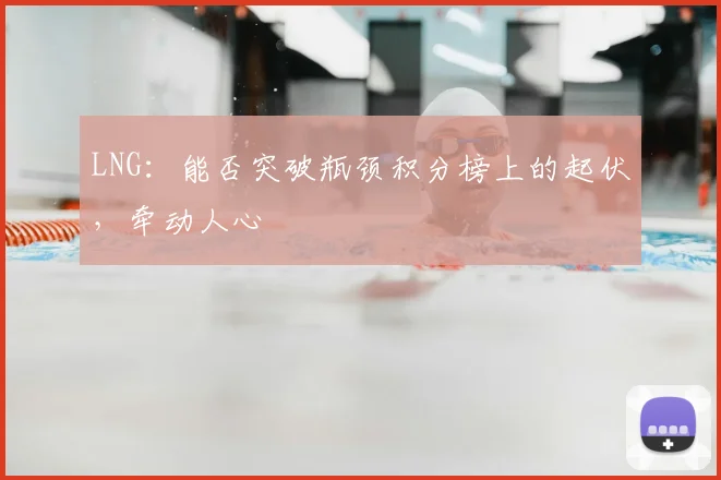 LNG:能否突破瓶颈积分榜上的起伏,牵动人心
