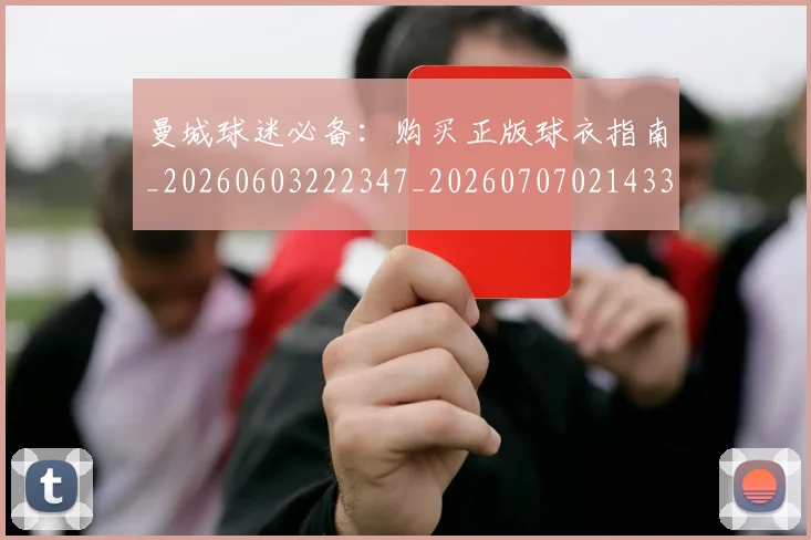 曼城球迷必备:购买正版球衣指南_20260603222347_20260707021433