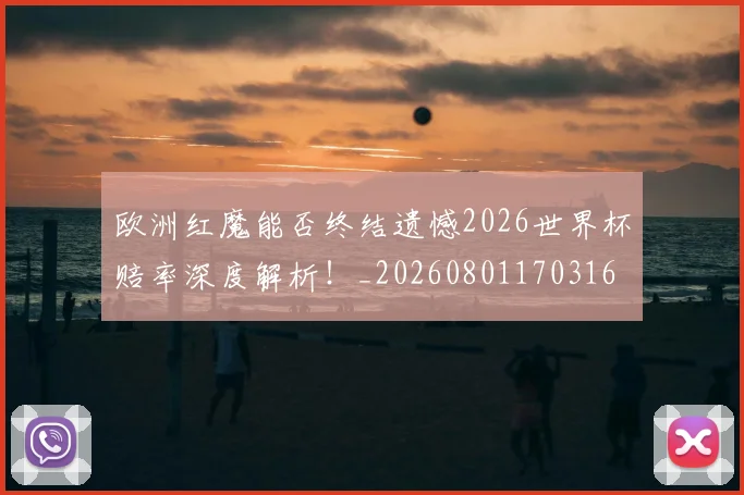 欧洲红魔能否终结遗憾2026世界杯赔率深度解析！_20260801170316