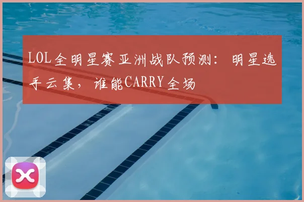 LOL全明星赛亚洲战队预测:明星选手云集,谁能CARRY全场