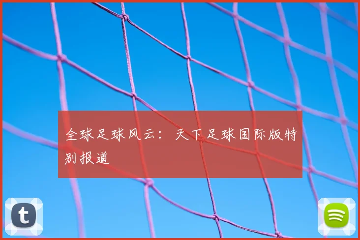 全球足球风云:天下足球国际版特别报道