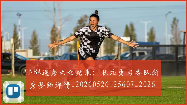 NBA选秀大会结果：状元秀与各队新秀签约详情_20260526125607_20260702195444