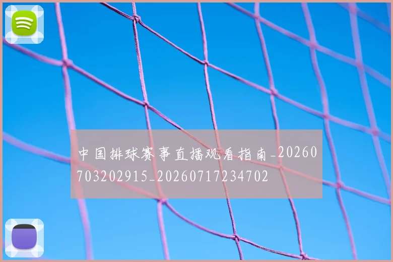 中国排球赛事直播观看指南_20260703202915_20260717234702