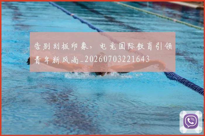 告别刻板印象，电竞国际教育引领青年新风尚_20260703221643
