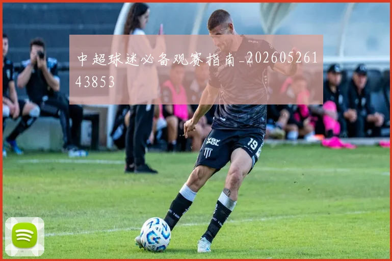 中超球迷必备观赛指南_20260526143853