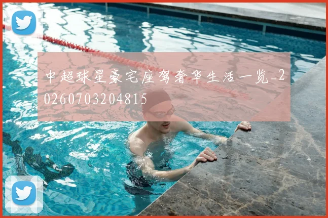 中超球星豪宅座驾奢华生活一览_20260703204815