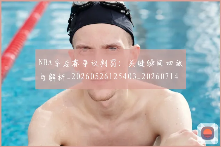 NBA季后赛争议判罚：关键瞬间回放与解析_20260526125403_20260714210348