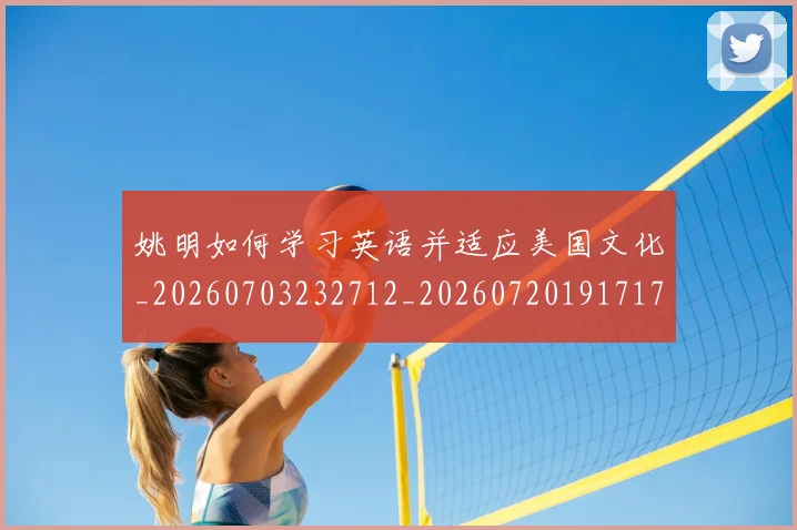 姚明如何学习英语并适应美国文化_20260703232712_20260720191717