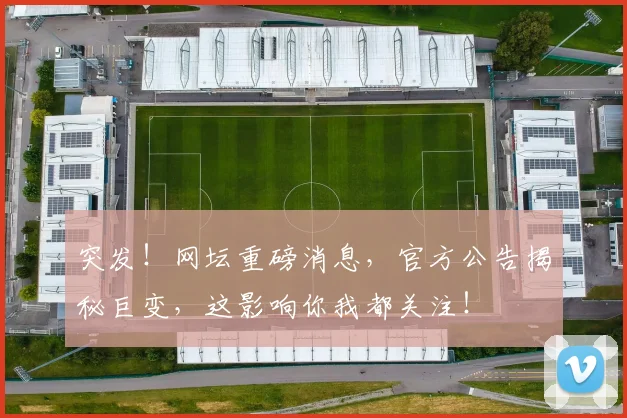 突发！网坛重磅消息，官方公告揭秘巨变，这影响你我都关注！