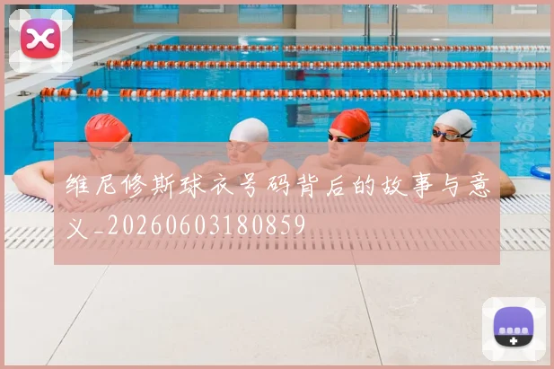 维尼修斯球衣号码背后的故事与意义_20260603180859
