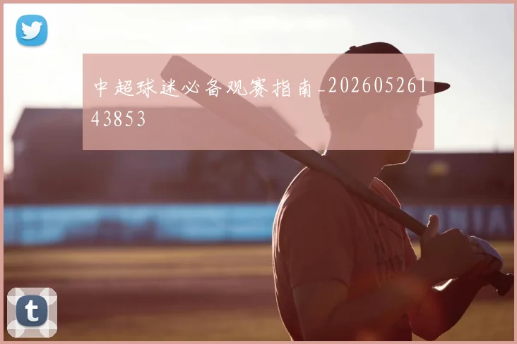 中超球迷必备观赛指南_20260526143853