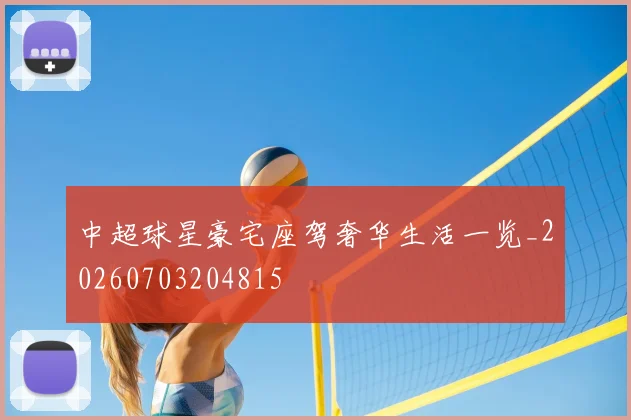 中超球星豪宅座驾奢华生活一览_20260703204815
