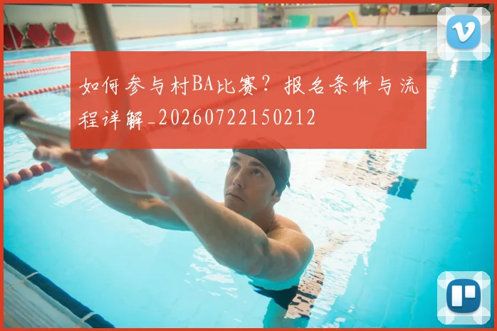 如何参与村BA比赛？报名条件与流程详解_20260722150212