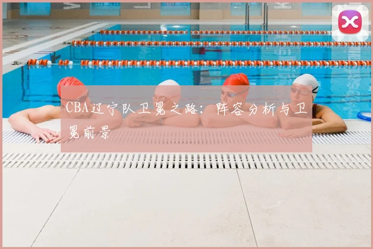 CBA辽宁队卫冕之路:阵容分析与卫冕前景