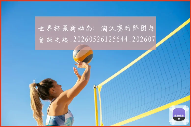 世界杯最新动态：淘汰赛对阵图与晋级之路_20260526125644_20260702174117
