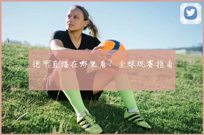 德甲直播在哪里看?全球观赛指南