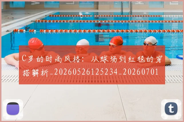 C罗的时尚风格:从球场到红毯的穿搭解析_20260526125234_20260701213555_20260712052337