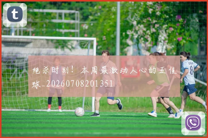 绝杀时刻!本周最激动人心的五佳球_20260708201351