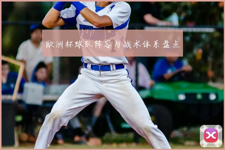 欧洲杯球队阵容与战术体系盘点