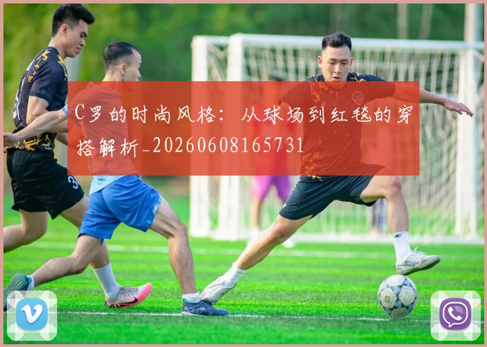 C罗的时尚风格:从球场到红毯的穿搭解析_20260608165731