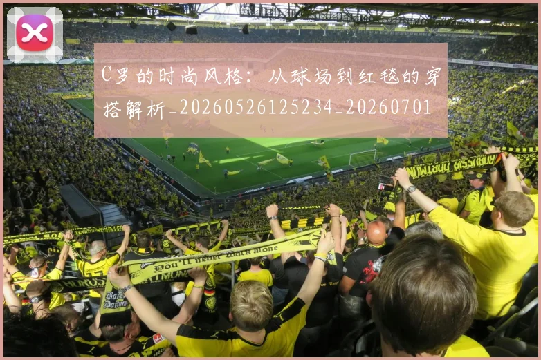 C罗的时尚风格：从球场到红毯的穿搭解析_20260526125234_20260701213555_20260712052337