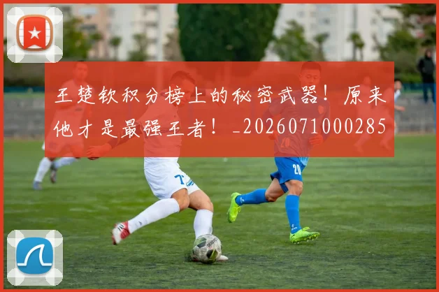 王楚钦积分榜上的秘密武器!原来他才是最强王者!_20260710002853_20260802160019