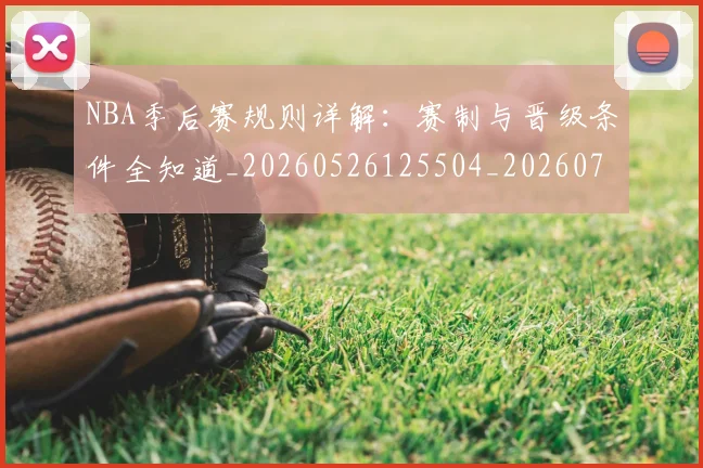 NBA季后赛规则详解：赛制与晋级条件全知道_20260526125504_20260702194828