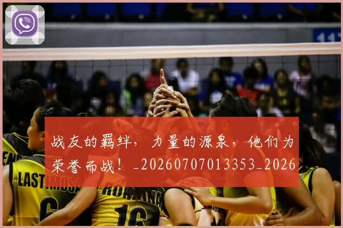 战友的羁绊,力量的源泉,他们为荣誉而战!_20260707013353_20260723181416