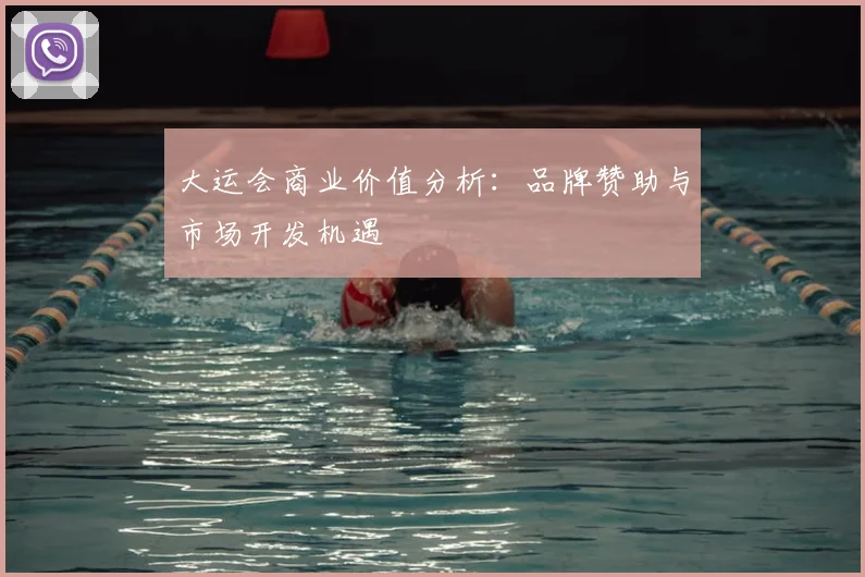 大运会商业价值分析:品牌赞助与市场开发机遇