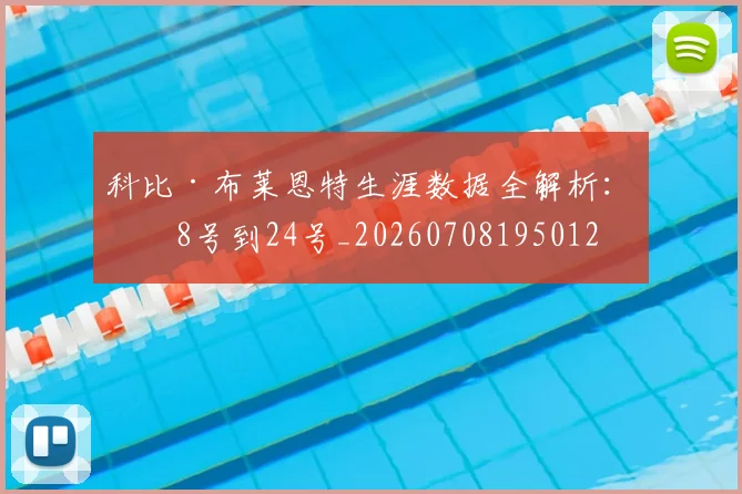科比·布莱恩特生涯数据全解析:从8号到24号_20260708195012