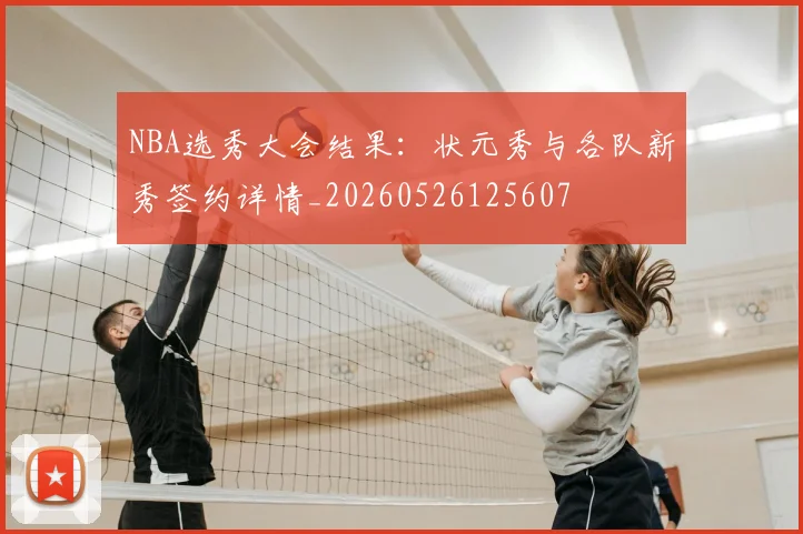 NBA选秀大会结果:状元秀与各队新秀签约详情_20260526125607