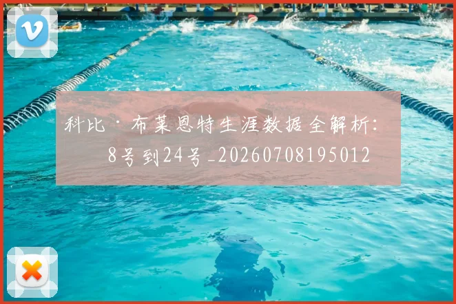 科比·布莱恩特生涯数据全解析:从8号到24号_20260708195012