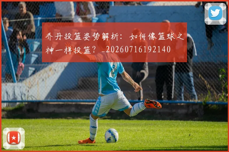 乔丹投篮姿势解析:如何像篮球之神一样投篮?_20260716192140