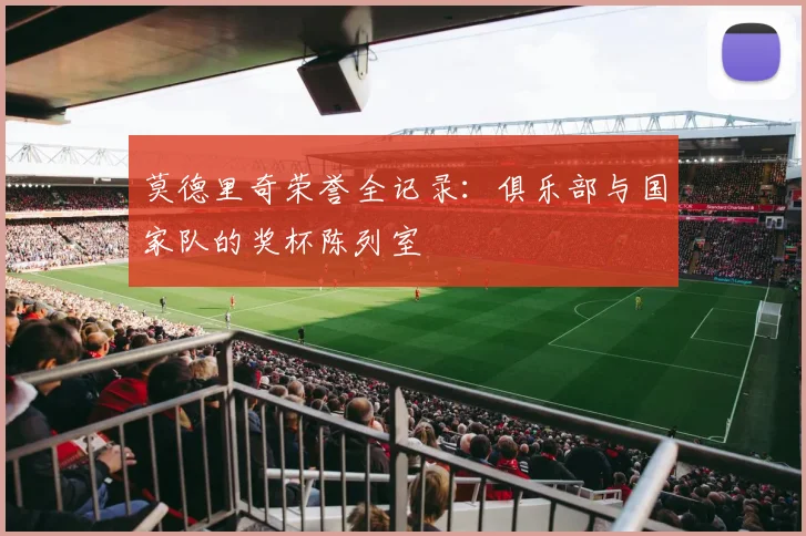 莫德里奇荣誉全记录:俱乐部与国家队的奖杯陈列室