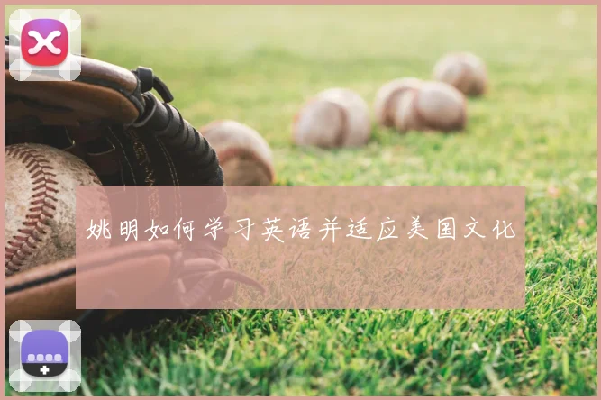 姚明如何学习英语并适应美国文化