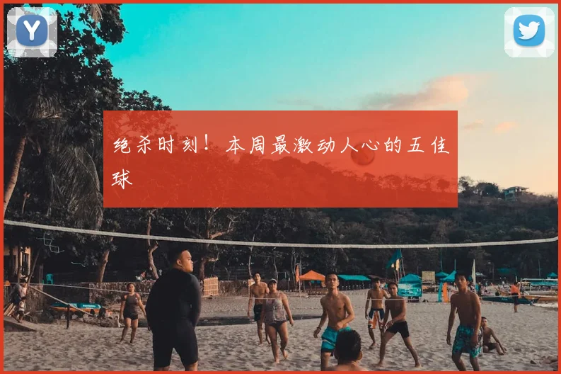 绝杀时刻!本周最激动人心的五佳球