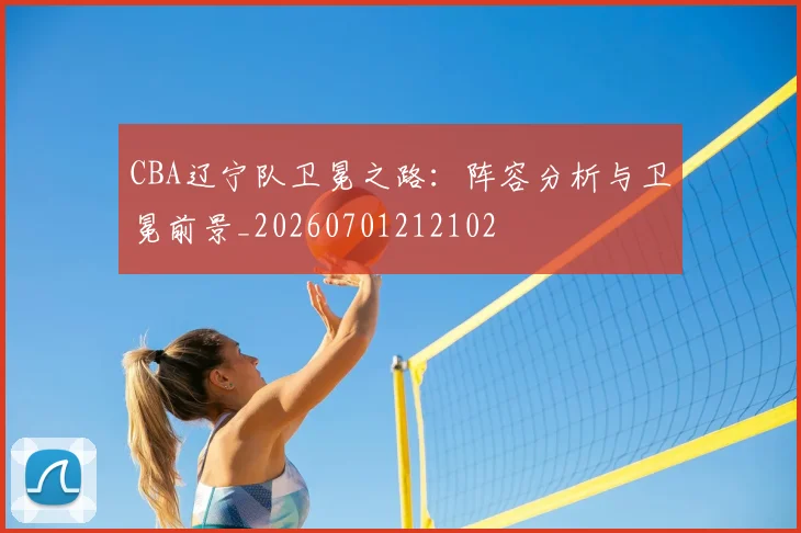 CBA辽宁队卫冕之路:阵容分析与卫冕前景_20260701212102