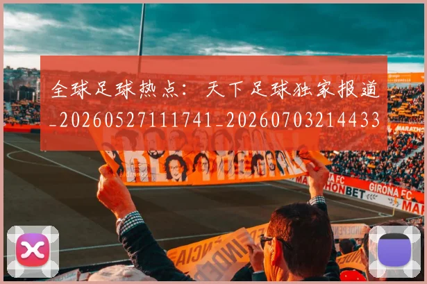 全球足球热点：天下足球独家报道_20260527111741_20260703214433