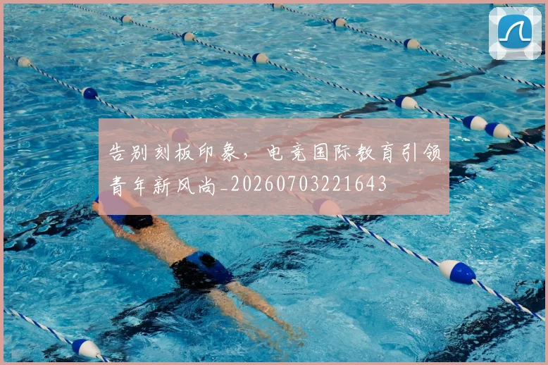 告别刻板印象,电竞国际教育引领青年新风尚_20260703221643