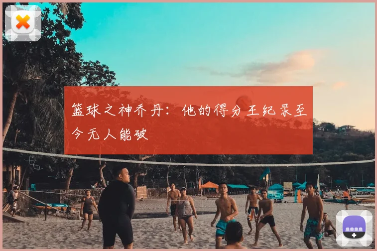 篮球之神乔丹:他的得分王纪录至今无人能破